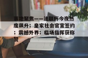 九游登录入口-赛地聚焦——法联杯今夜热度飙升；皇家社会官宣签约；震撼外界；临场指挥获称赞的简单介绍
